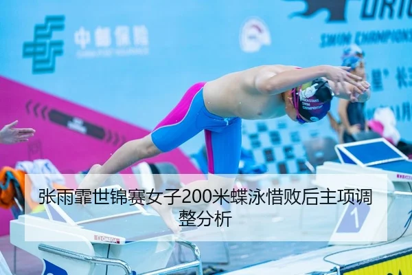 张雨霏世锦赛女子200米蝶泳惜败后主项调整分析